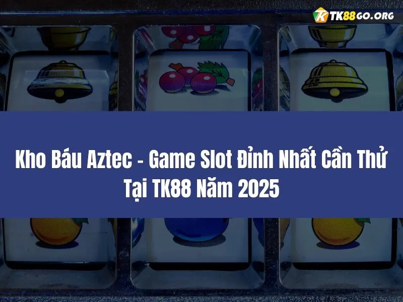 Kho Báu Aztec – Game Slot Đỉnh Nhất Cần Thử Tại TK88 2025
